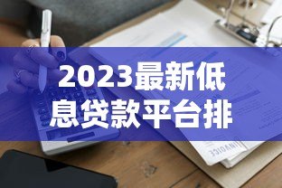2023最新低息贷款平台排行榜：哪家利率最低？