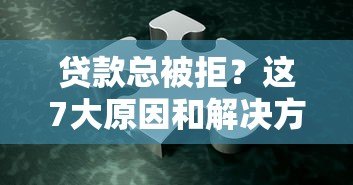 贷款总被拒?这7大原因和解决方法必看 贷款总被拒?这7大原因和解决方法必看