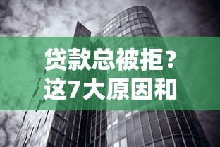 贷款总被拒?这7大原因和解决方法必看 贷款总被拒?这7大原因和解决方法必看