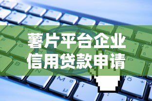 薯片平台企业信用贷款申请指南:条件、流程与优势解析 薯片平台企业信用贷款申请指南:条件、流程与优势解析