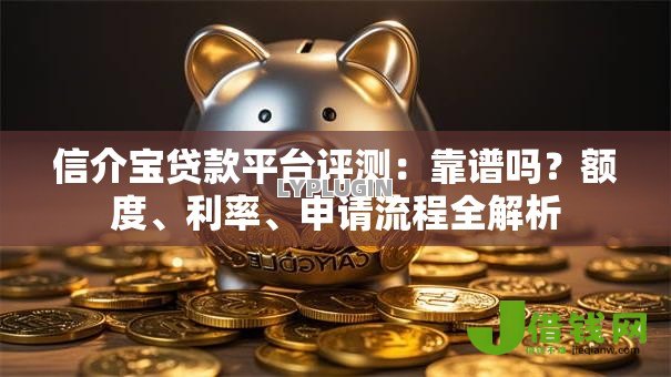 信介宝贷款平台评测:靠谱吗?额度、利率、申请流程全解析 信介宝贷款平台评测:靠谱吗?额度、利率、申请流程全解析