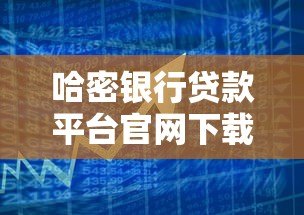 哈密银行贷款平台官网下载指南及操作流程 哈密银行贷款平台官网下载指南及操作流程