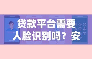 贷款平台需要人脸识别吗?安全与便捷的全面解析 贷款平台需要人脸识别吗?安全与便捷的全面解析
