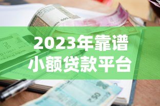 2023年靠谱小额贷款平台推荐：快速到账低利率精选