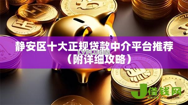 静安区十大正规贷款中介平台推荐(附详细攻略) 静安区十大正规贷款中介平台推荐(附详细攻略)