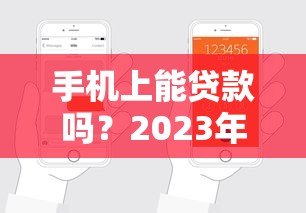 手机上能贷款吗?2023年热门贷款平台推荐及申请攻略 手机上能贷款吗?2023年热门贷款平台推荐及申请攻略