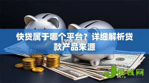 快贷属于哪个平台？详细解析贷款产品来源