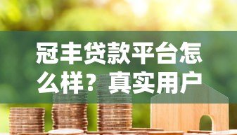 冠丰贷款平台怎么样?真实用户反馈与深度解析 冠丰贷款平台怎么样?真实用户反馈与深度解析