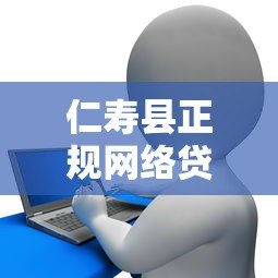 仁寿县正规网络贷款平台电话及申请指南 仁寿县正规网络贷款平台电话及申请指南