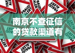 南京不查征信的贷款渠道有哪些?这5类方式风险须知 南京不查征信的贷款渠道有哪些?这5类方式风险须知