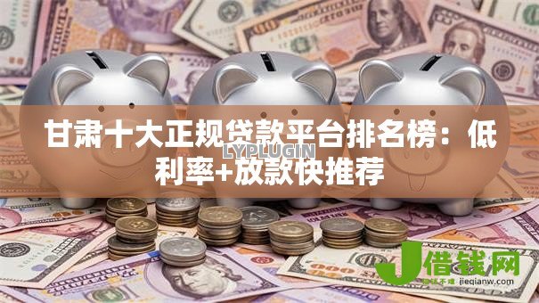 甘肃十大正规贷款平台排名榜:低利率+放款快推荐 甘肃十大正规贷款平台排名榜:低利率+放款快推荐