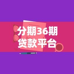 分期36期贷款平台怎么样?全面解析优缺点与选择技巧 分期36期贷款平台怎么样?全面解析优缺点与选择技巧