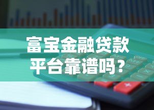 富宝金融贷款平台靠谱吗?真实用户评测+避坑指南 富宝金融贷款平台靠谱吗?真实用户评测+避坑指南