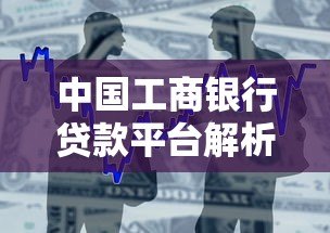 中国工商银行贷款平台解析:产品类型、申请条件及操作指南 中国工商银行贷款平台解析:产品类型、申请条件及操作指南