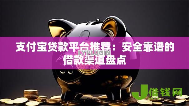 支付宝贷款平台推荐:安全靠谱的借款渠道盘点 支付宝贷款平台推荐:安全靠谱的借款渠道盘点