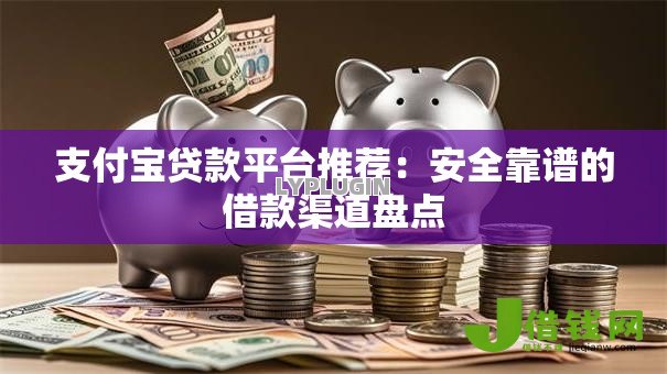 支付宝贷款平台推荐:安全靠谱的借款渠道盘点 支付宝贷款平台推荐:安全靠谱的借款渠道盘点