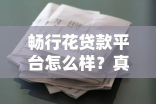 畅行花贷款平台怎么样?真实用户评测与申请攻略 畅行花贷款平台怎么样?真实用户评测与申请攻略