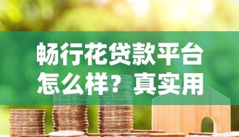 畅行花贷款平台怎么样?真实用户评测与申请攻略 畅行花贷款平台怎么样?真实用户评测与申请攻略