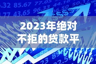 2023年绝对不拒的贷款平台有哪些？这5个高通过率平台秒下款