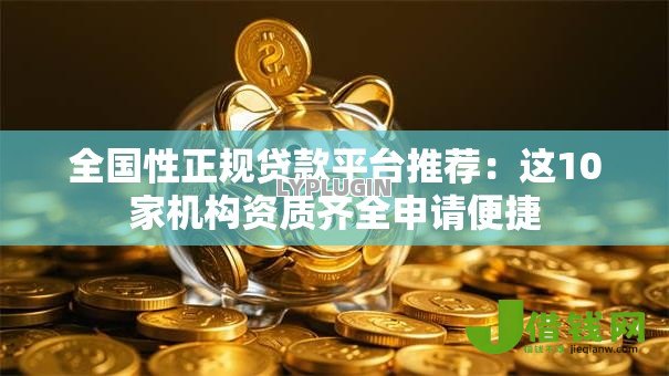 全国性正规贷款平台推荐:这10家机构资质齐全申请便捷 全国性正规贷款平台推荐:这10家机构资质齐全申请便捷
