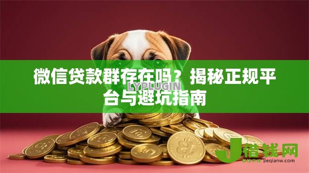 微信贷款群存在吗？揭秘正规平台与避坑指南