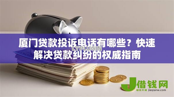 厦门贷款投诉电话有哪些？快速解决贷款纠纷的权威指南