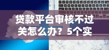 贷款平台审核不过关怎么办?5个实用解决方案 贷款平台审核不过关怎么办?5个实用解决方案