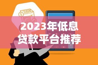 2023年低息贷款平台推荐:哪些正规平台提供一分利息贷款? 2023年低息贷款平台推荐:哪些正规平台提供一分利息贷款?