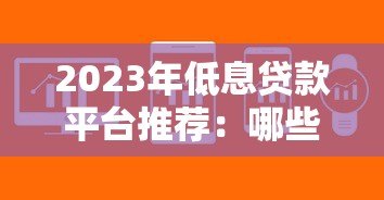 2023年低息贷款平台推荐:哪些正规平台提供一分利息贷款? 2023年低息贷款平台推荐:哪些正规平台提供一分利息贷款?