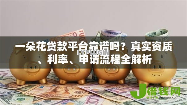 一朵花贷款平台靠谱吗?真实资质、利率、申请流程全解析 一朵花贷款平台靠谱吗?真实资质、利率、申请流程全解析