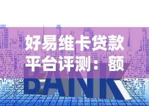 好易维卡贷款平台评测:额度、利率、申请流程全解析 好易维卡贷款平台评测:额度、利率、申请流程全解析