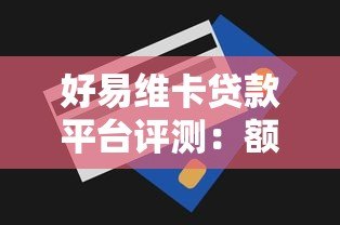 好易维卡贷款平台评测:额度、利率、申请流程全解析 好易维卡贷款平台评测:额度、利率、申请流程全解析