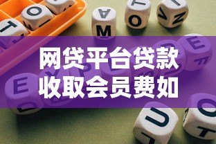 网贷平台贷款收取会员费如何维权?详细指南与实用建议 网贷平台贷款收取会员费如何维权?详细指南与实用建议