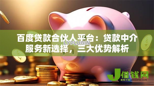 百度贷款合伙人平台：贷款中介服务新选择，三大优势解析