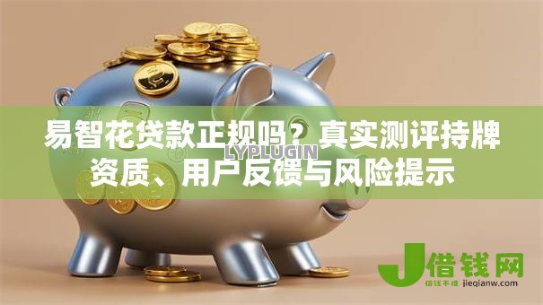 易智花贷款正规吗？真实测评持牌资质、用户反馈与风险提示