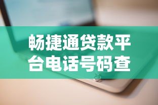 畅捷通贷款平台电话号码查询及使用指南 畅捷通贷款平台电话号码查询及使用指南