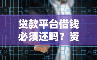 贷款平台借钱必须还吗?资金安全如何保障? 贷款平台借钱必须还吗?资金安全如何保障?