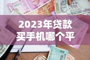 2023年贷款买手机哪个平台靠谱?这5家正规平台推荐 2023年贷款买手机哪个平台靠谱?这5家正规平台推荐