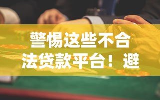 警惕这些不合法贷款平台!避坑指南与风险解析 警惕这些不合法贷款平台!避坑指南与风险解析