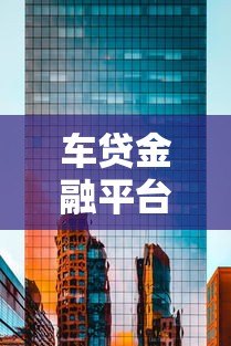 车贷金融平台解析:汽车贷款怎么选最靠谱 车贷金融平台解析:汽车贷款怎么选最靠谱