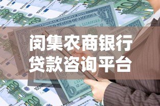 闵集农商银行贷款咨询平台:一站式解决您的资金需求 闵集农商银行贷款咨询平台:一站式解决您的资金需求