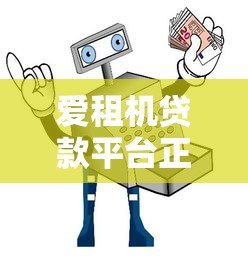 爱租机贷款平台正规吗?安全使用指南与深度解析 爱租机贷款平台正规吗?安全使用指南与深度解析