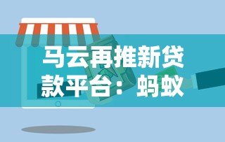 马云再推新贷款平台：蚂蚁速贷产品解析与申请指南