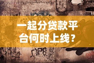 一起分贷款平台何时上线？最新动态与使用指南解析