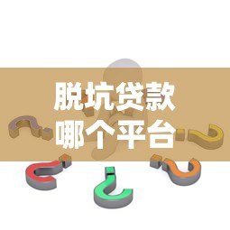 脱坑贷款哪个平台好?这5个正规平台助你快速上岸! 脱坑贷款哪个平台好?这5个正规平台助你快速上岸!