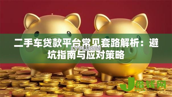 二手车贷款平台常见套路解析：避坑指南与应对策略