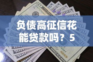 负债高征信花能贷款吗?5个真实平台推荐及避坑指南 负债高征信花能贷款吗?5个真实平台推荐及避坑指南
