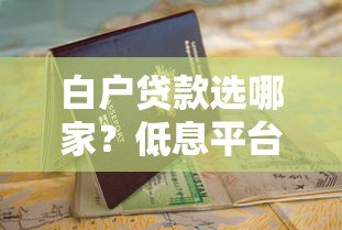 白户贷款选哪家？低息平台推荐及申请指南