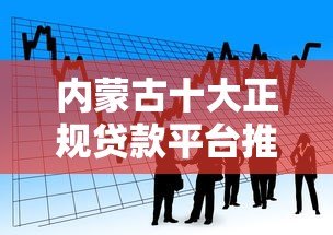 内蒙古十大正规贷款平台推荐：安全靠谱的借款渠道盘点