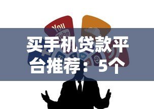 买手机贷款平台推荐:5个正规靠谱的消费分期渠道 买手机贷款平台推荐:5个正规靠谱的消费分期渠道